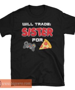 I Will Trade My Sister For Games And Pizza TShirt