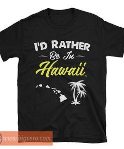 I'd Rather be in Hawaii Tshirt