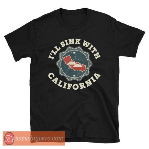 I'll Sink With California Tshirt