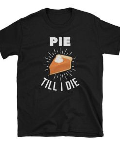 Pie Till I Die Tshirt