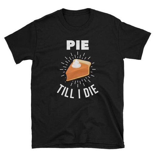 Pie Till I Die Tshirt