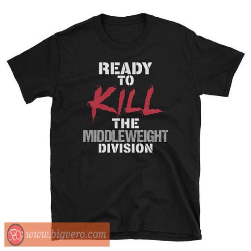 Ready To Kill The Middleweight Division Shirt