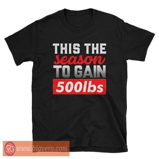 This The Season To Gain Tshirt 500lbs