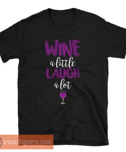 Wine A Little Laugh A Lot Shirt