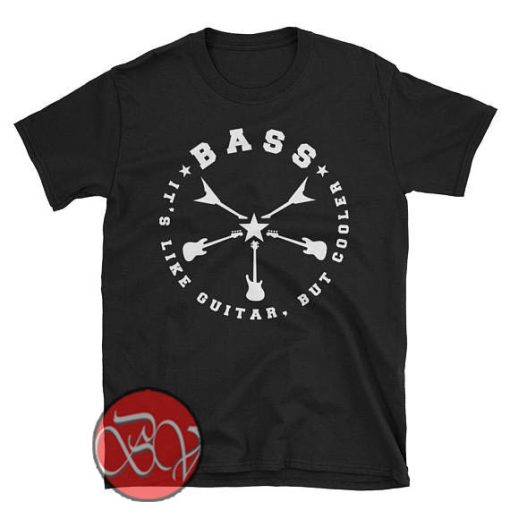 Bass It's Like Guitar But Cooler T-shirt