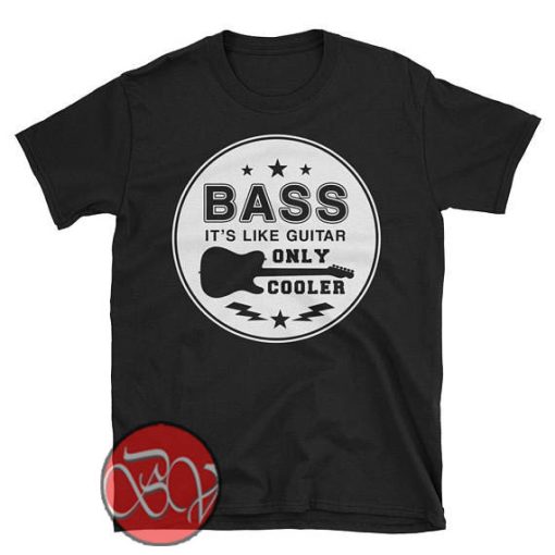 Bass It's Like Guitar Only Cooler T-shirt