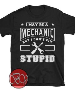I May Be a Mechanic But I Can't Fix Stupid copy T-shirt