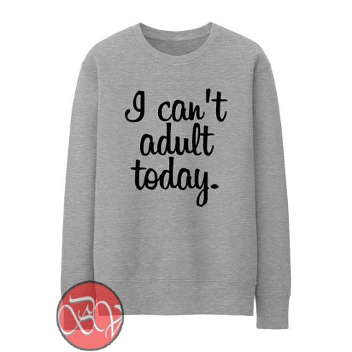 I Can't Adult Today Sweatshirt