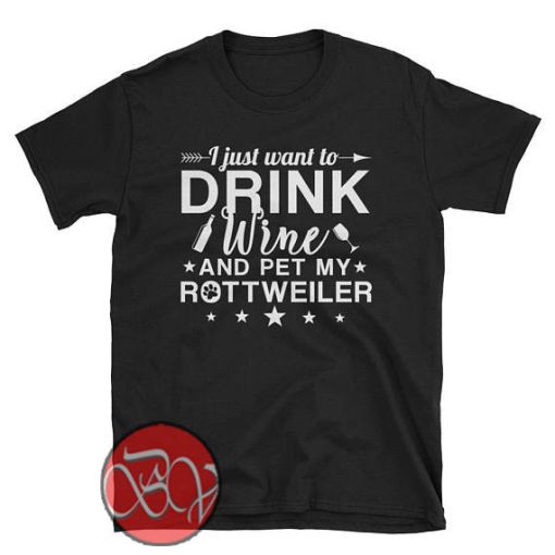 I Just Want to Drink Wine and Pet My Rottweiler T-shirt