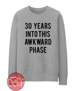 30 Years Into This Awkward Phase Sweatshirt
