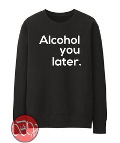 Alcohol You Later Sweatshirt