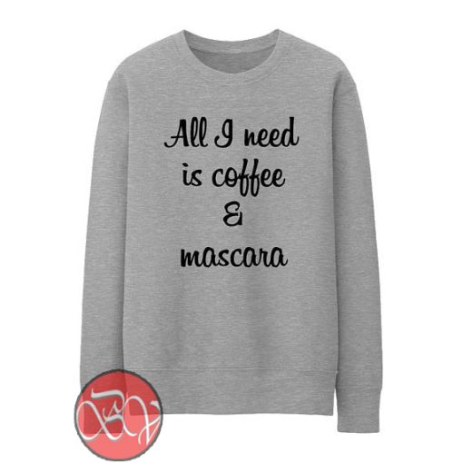 All I Need Is Coffee And Mascara Sweatshirt - Cool Sweatshirt Designs ...