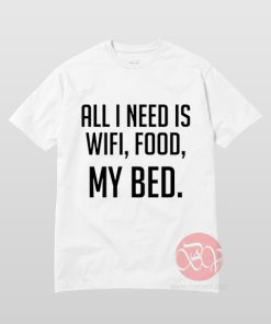 All I Need Is Wifi Food My Bed T-Shirt