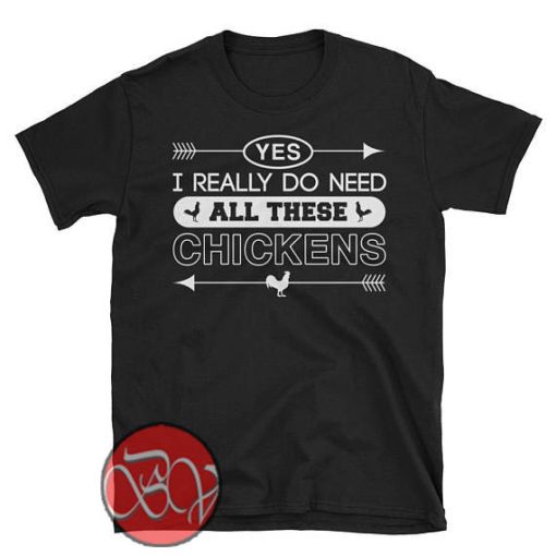 Yes I Really Do Need All These Chickens T-Shirt