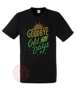 Say Goodbye Old To Days T-Shirt