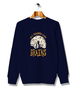 All Teachers Love Brains Funny Halloween Sweatshirt