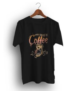 When I Run Out Of Coffee Anxiety Funny T-Shirt