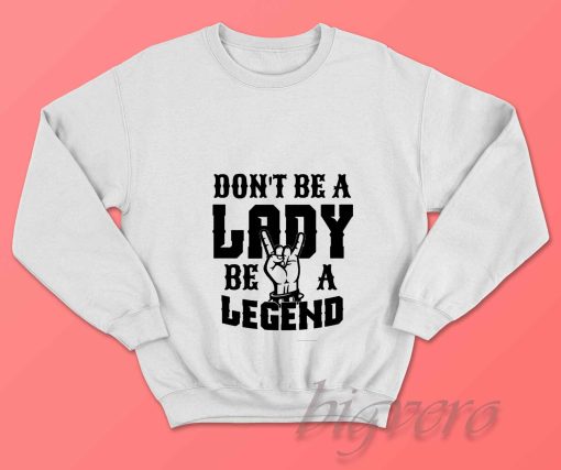 Dont Be A Lady Be A Legend Sweatshirt