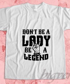 Dont Be A Lady Be A Legend T-Shirt