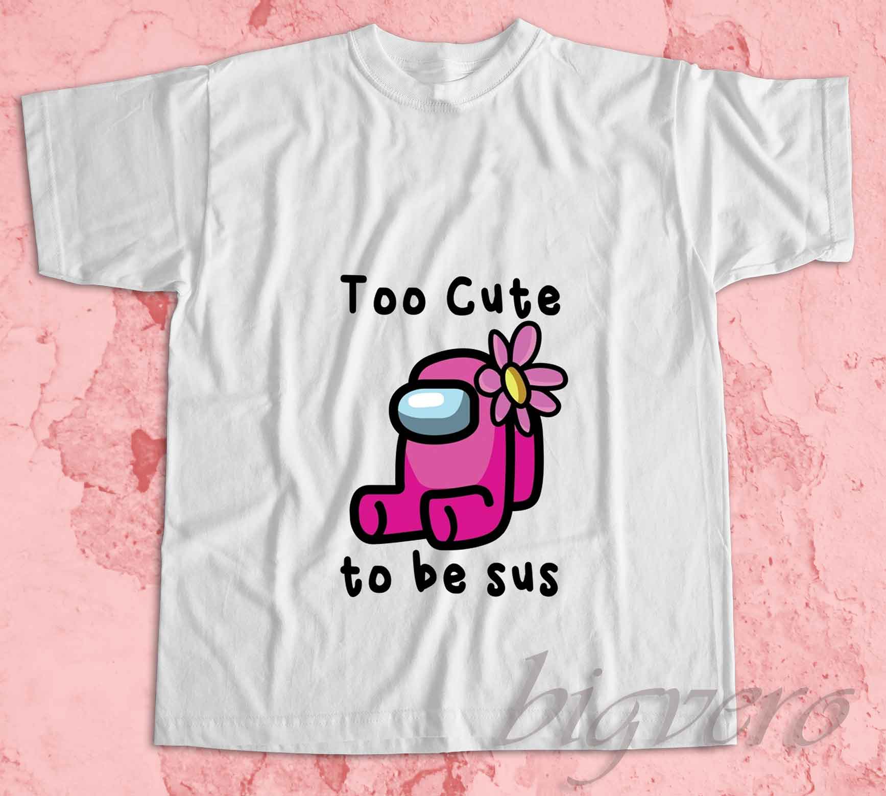 Among Us Shirt TOO CUTE TO BE SUS T-Shirt