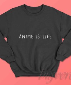 Anime Is Life Sweatshirt