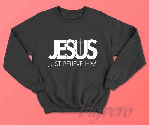 Jesus Just Believe In Him Sweatshirt