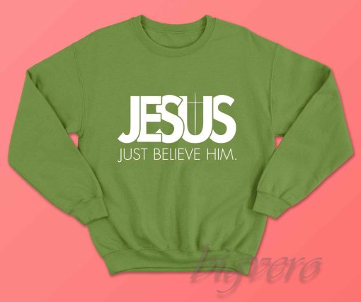 Jesus Just Believe In Him Sweatshirt Green