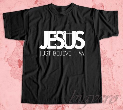 Jesus Just Believe In Him T-Shirt