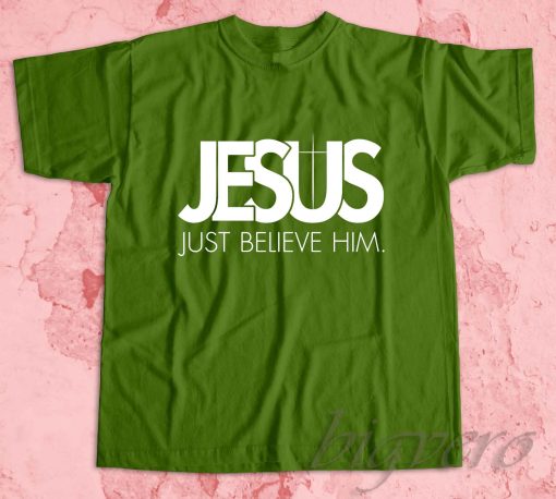 Jesus Just Believe In Him T-Shirt Green