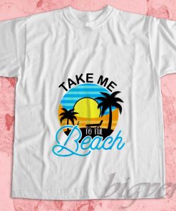 Take Me To The Beach T-Shirt