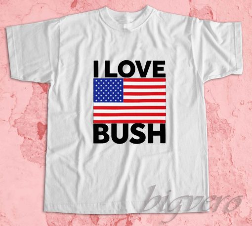 I Love Bush T-Shirt