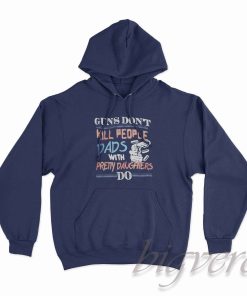 Guns Do Not Kill People Dads With Pretty Daughters Do Hoodie