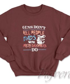 Guns Do Not Kill People Dads With Pretty Daughters Do Sweatshirt