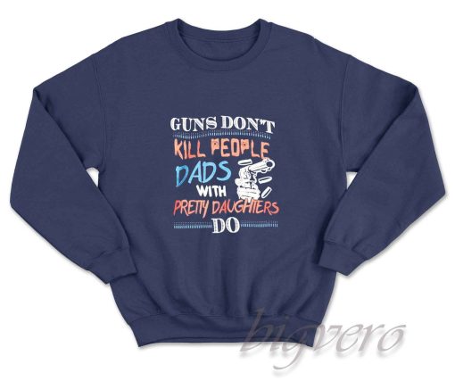 Guns Do Not Kill People Dads With Pretty Daughters Do Sweatshirt Navy