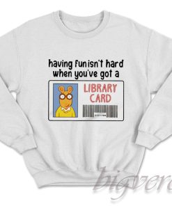 Having Fun It's Hard When You're Got a Library Card Sweatshirt