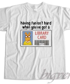 Having Fun It's Hard When You're Got a Library Card T-Shirt