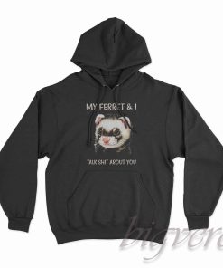 My Ferret And I Talk Shit About You Hoodie