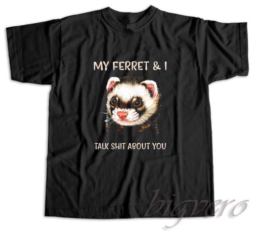 My Ferret And I Talk Shit About You T-Shirt