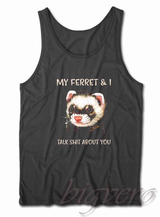My Ferret And I Talk Shit About You Tank Top