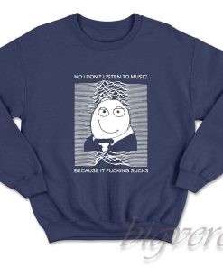 No I Don't Listen to Music Because It Fucking Sucks Sweatshirt