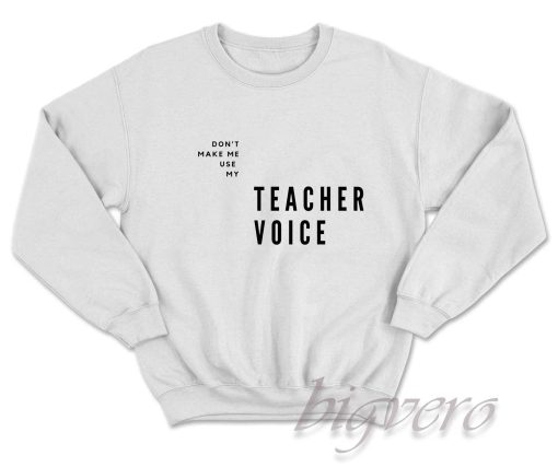 Do Not Make Me Use My Teacher Voice Sweatshirt White