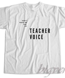 Do Not Make Me Use My Teacher Voice T-Shirt