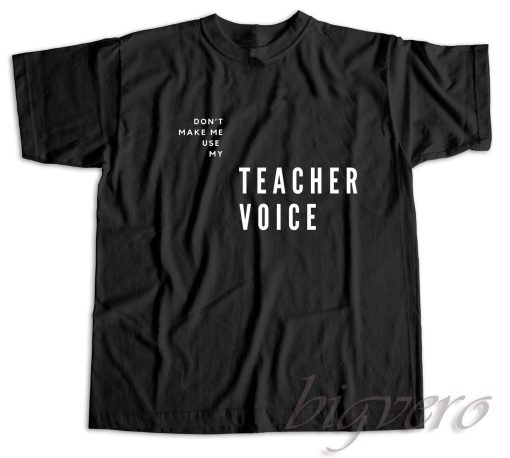 Do Not Make Me Use My Teacher Voice T-Shirt Black