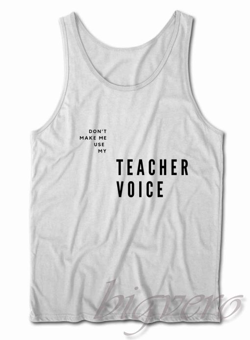 Do Not Make Me Use My Teacher Voice Tank Top