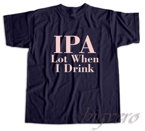 Ipa Lot When I Drink T-Shirt