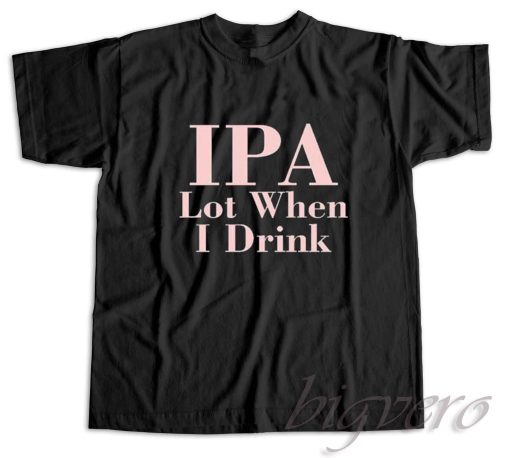 Ipa Lot When I Drink T-Shirt Black