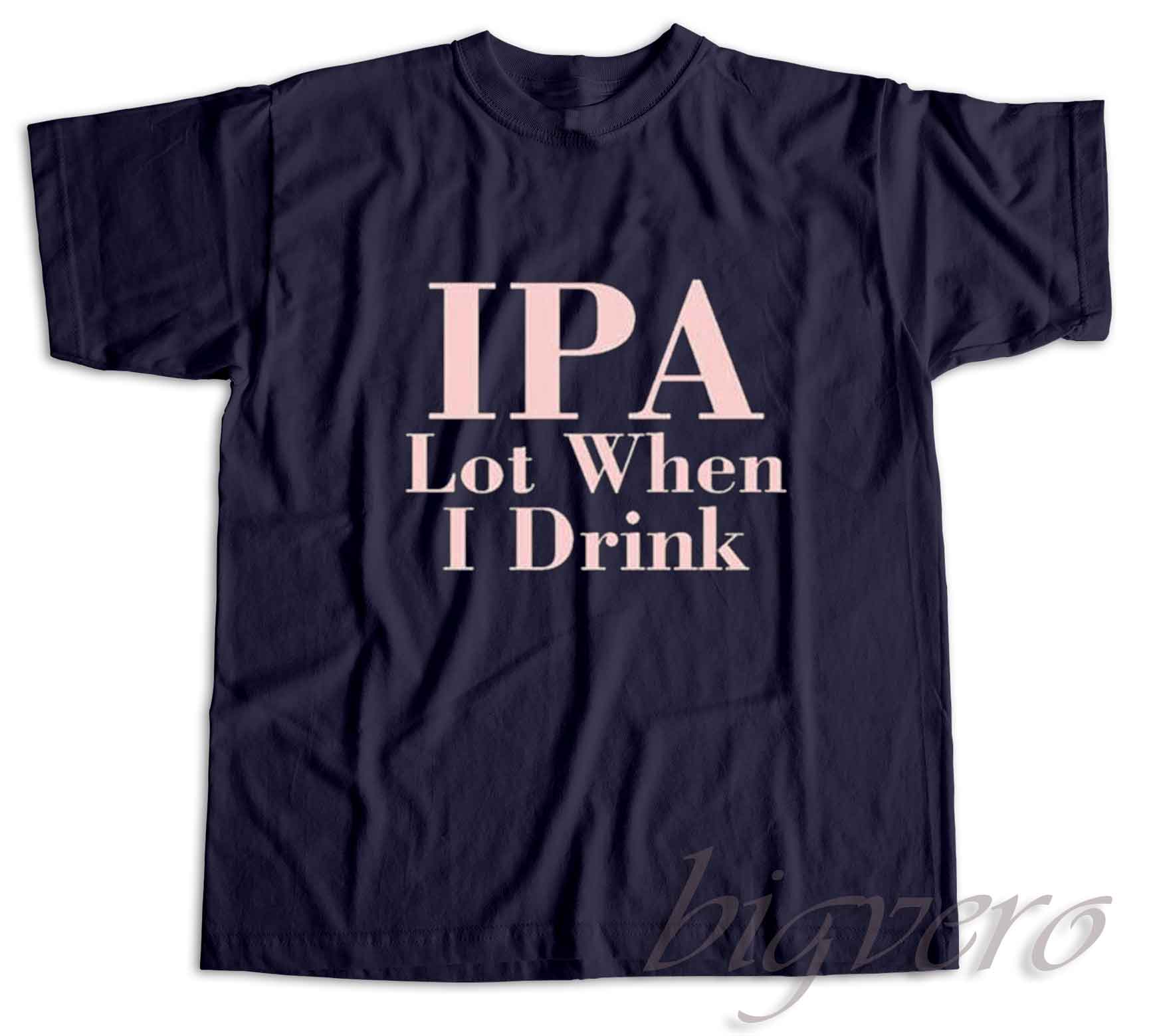 IPA Lot When I Drink T-Shirt IPA Lot When I Drink T-Shirt