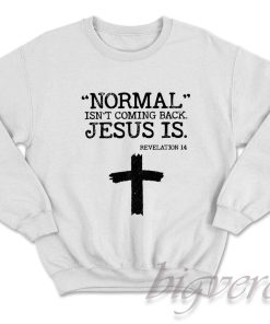 Normal Is Not Coming Back Jesus Is Revelation 14 Sweatshirt