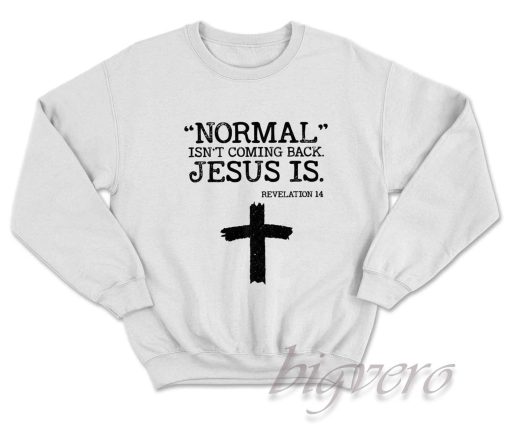 Normal Is Not Coming Back Jesus Is Revelation 14 Sweatshirt