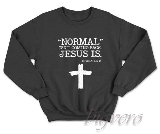 Normal Is Not Coming Back Jesus Is Revelation 14 Sweatshirt Black